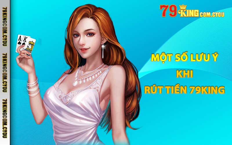 Một số lưu ý khi rút tiền 79King